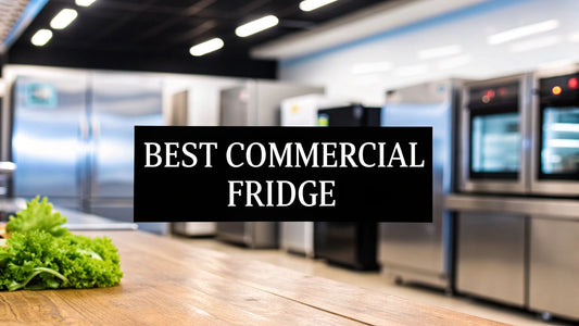 Finding the Best Commercial Refrigerator for Your Business